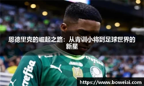 恩德里克的崛起之路：从青训小将到足球世界的新星